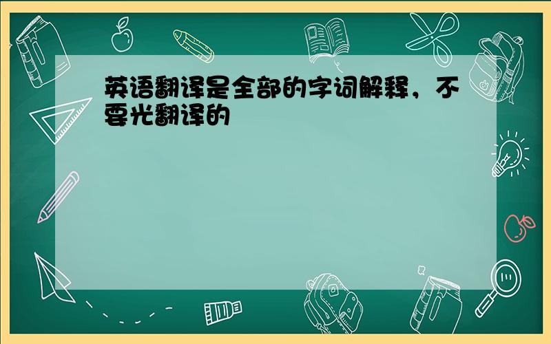 英语翻译是全部的字词解释，不要光翻译的