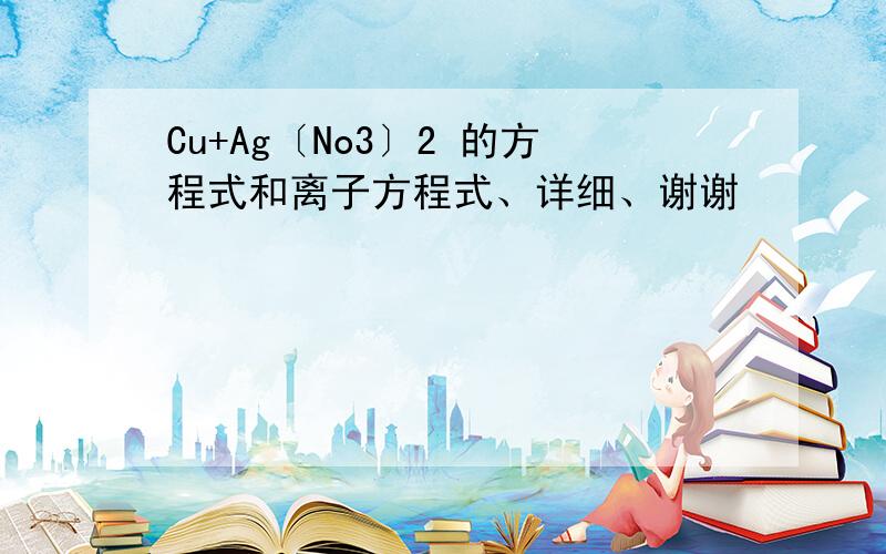 Cu+Ag〔No3〕2 的方程式和离子方程式、详细、谢谢