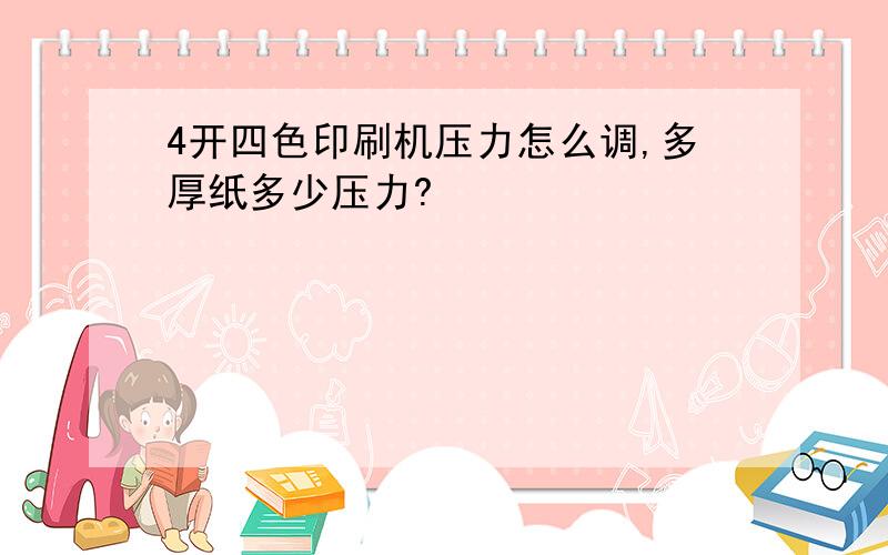 4开四色印刷机压力怎么调,多厚纸多少压力?