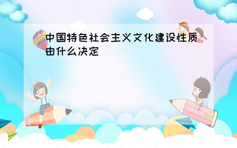 中国特色社会主义文化建设性质由什么决定