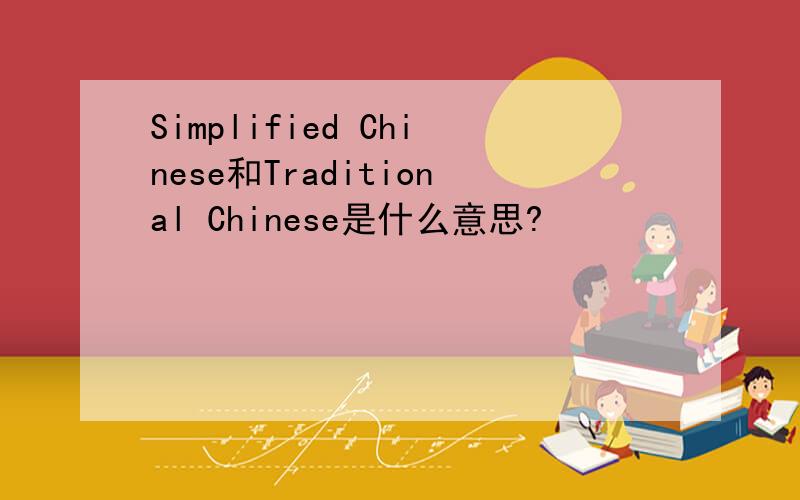 Simplified Chinese和Traditional Chinese是什么意思?