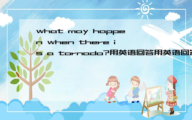 what may happen when there is a tornado?用英语回答用英语回答