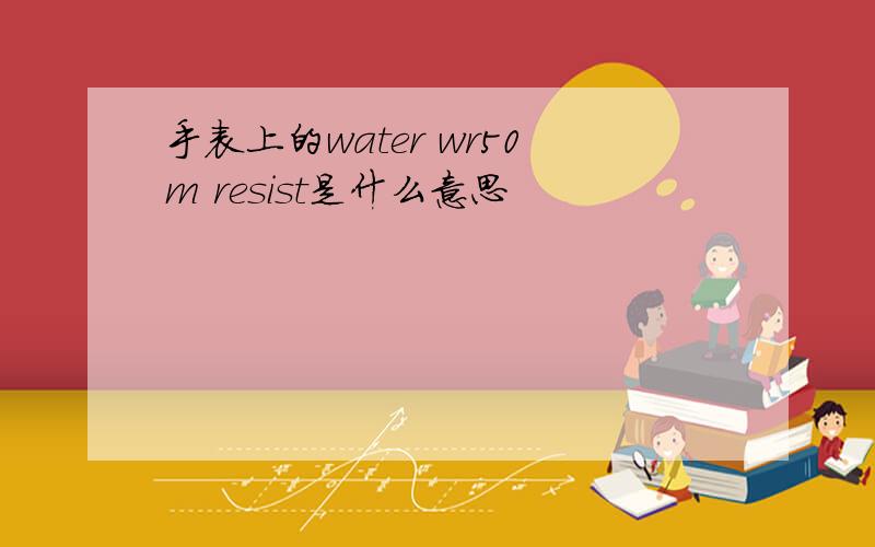 手表上的water wr50m resist是什么意思