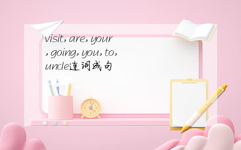 visit,are,your,going,you,to,uncle连词成句