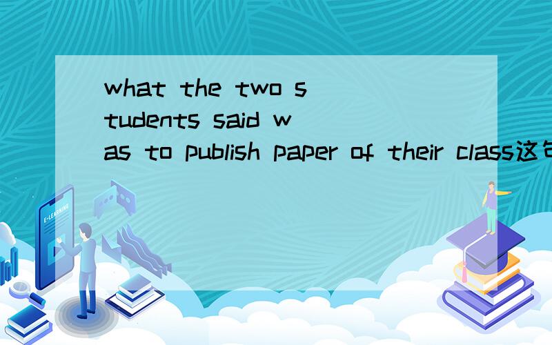 what the two students said was to publish paper of their class这句怎么翻译?