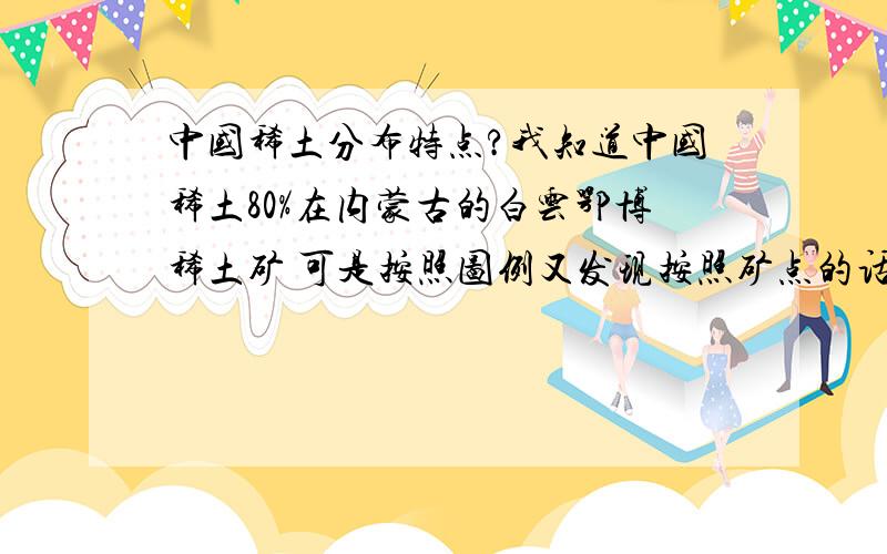 中国稀土分布特点?我知道中国稀土80%在内蒙古的白云鄂博稀土矿 可是按照图例又发现按照矿点的话南方又很多 那如果有个问题问