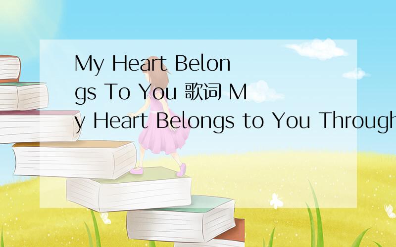 My Heart Belongs To You 歌词 My Heart Belongs to You Through the window of my soul All the secrets that I hold Will be yours to share for always,always Like a whisper in the wind The gentle breeze touches my skin And I know you’re with me always,