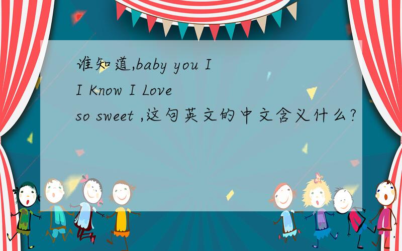 谁知道,baby you II Know I Love so sweet ,这句英文的中文含义什么?