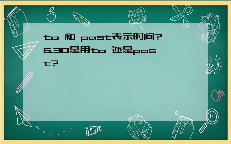 to 和 past表示时间?6.30是用to 还是past?