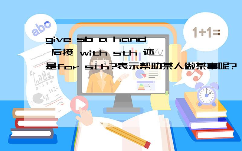 give sb a hand 后接 with sth 还是for sth?表示帮助某人做某事呢?