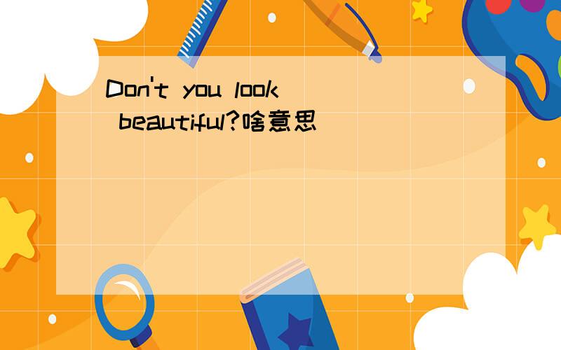 Don't you look beautiful?啥意思