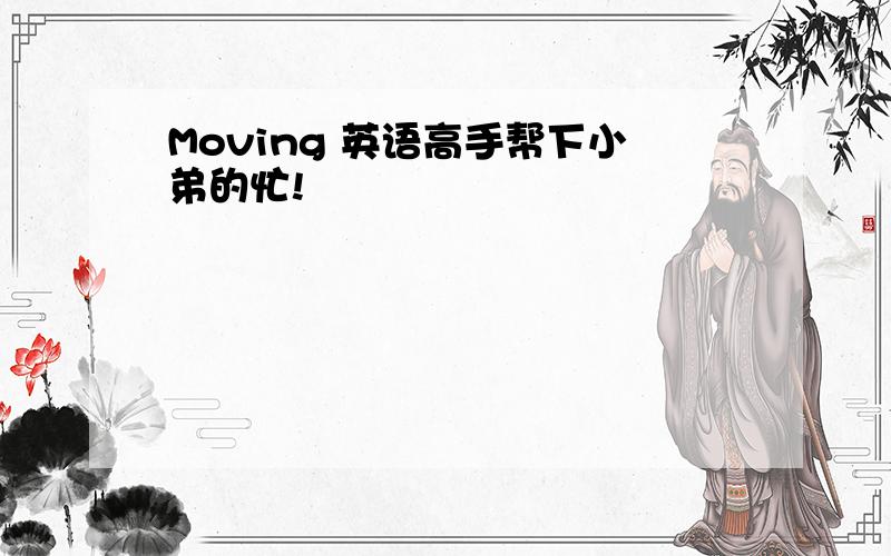 Moving 英语高手帮下小弟的忙!