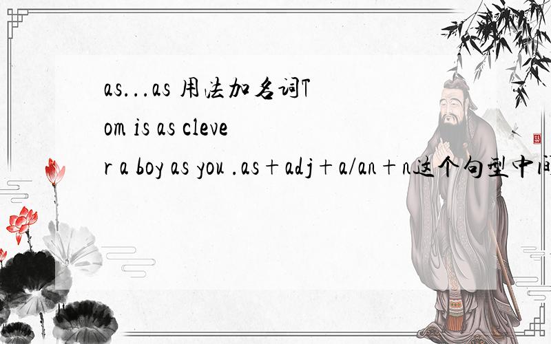 as...as 用法加名词Tom is as clever a boy as you .as+adj+a/an+n这个句型中间加可数名词请问as.as 结构能不能加不可数名词或者可数名词?