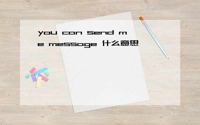 you can send me message 什么意思