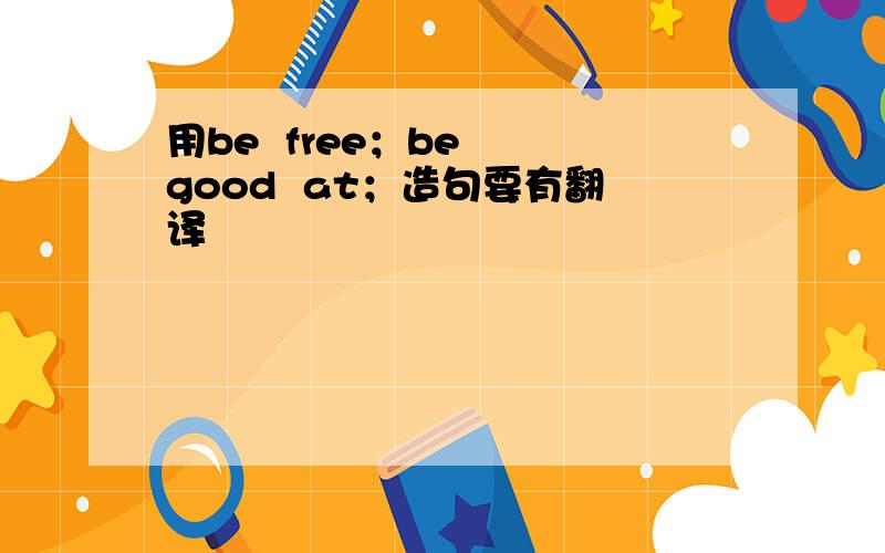 用be  free；be  good  at；造句要有翻译