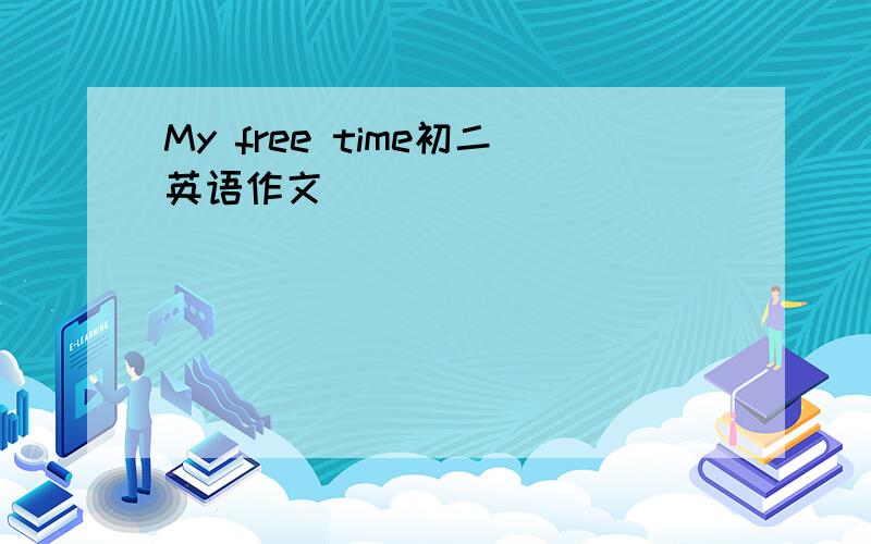 My free time初二英语作文