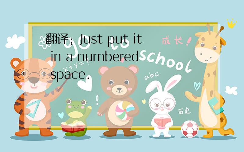 翻译；Just put it in a numbered space.