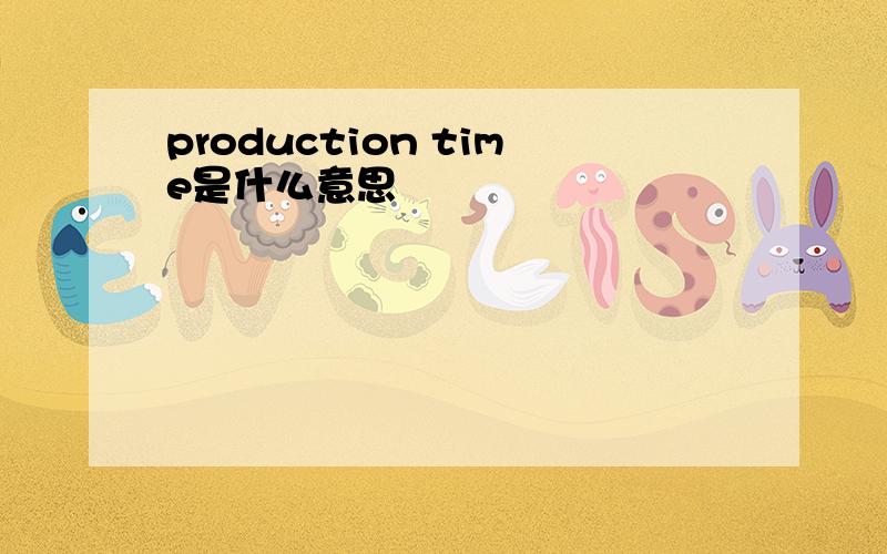 production time是什么意思