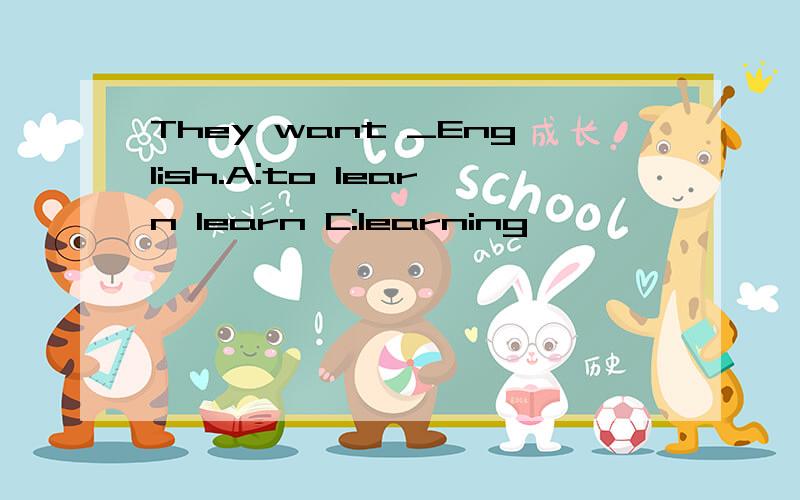 They want _English.A:to learn learn C:learning