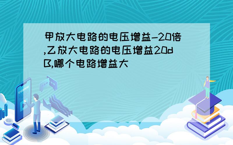 甲放大电路的电压增益-20倍,乙放大电路的电压增益20dB,哪个电路增益大