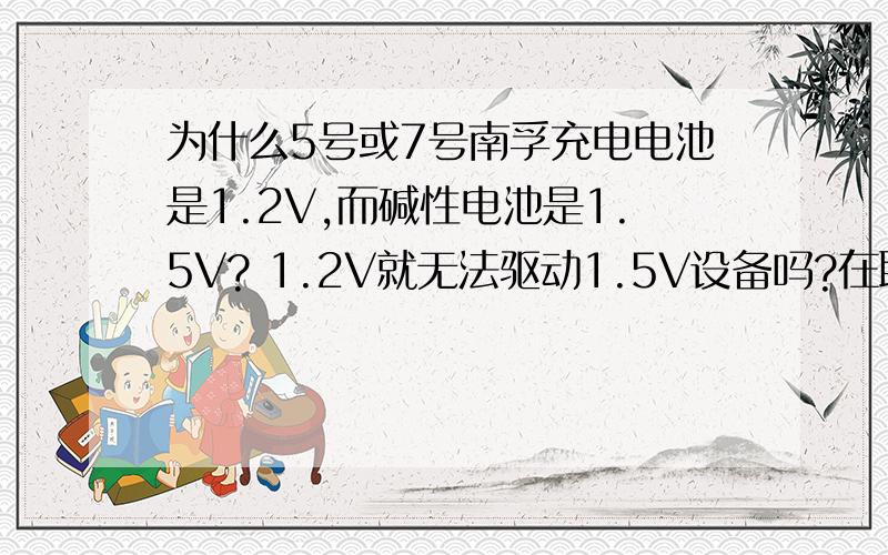 为什么5号或7号南孚充电电池是1.2V,而碱性电池是1.5V? 1.2V就无法驱动1.5V设备吗?在联华超市买了一副7号南孚电池,充了一天,仍无法驱动录音笔,超市硬说电池是好的并以1.2V无法驱动1.5V录音笔为