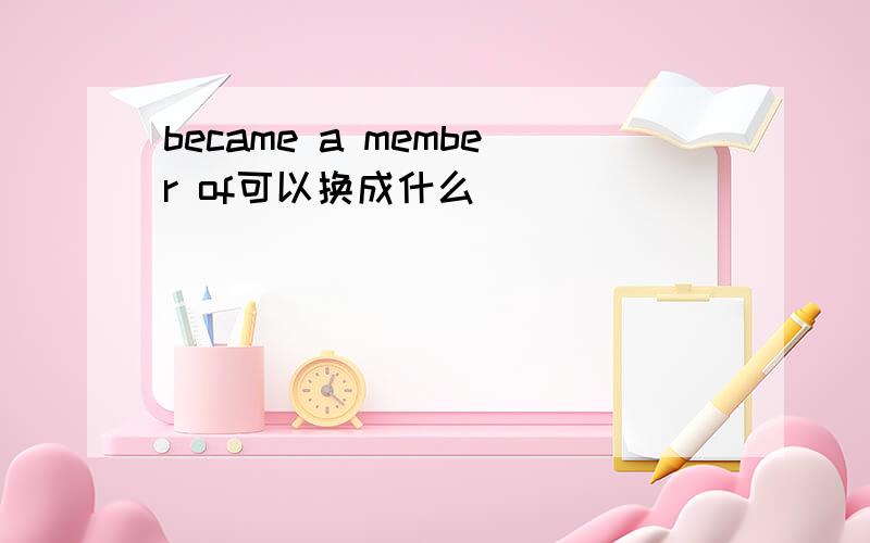 became a member of可以换成什么