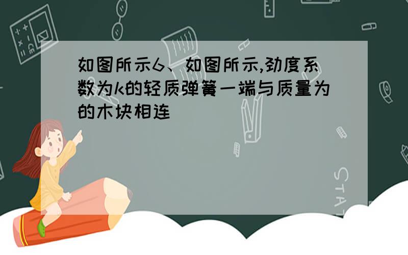 如图所示6、如图所示,劲度系数为k的轻质弹簧一端与质量为的木块相连