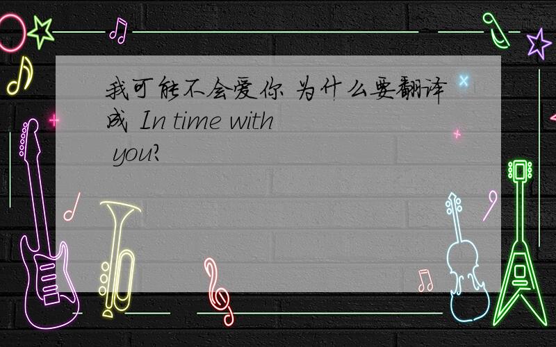 我可能不会爱你 为什么要翻译成 In time with you?