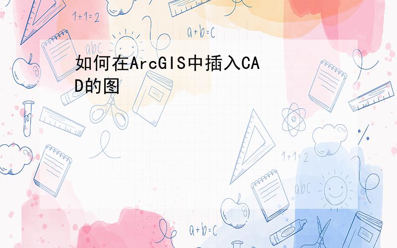 如何在ArcGIS中插入CAD的图