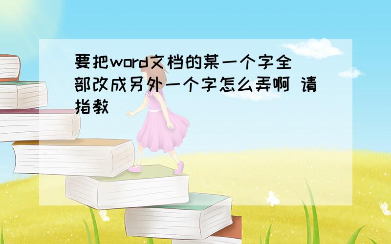 要把word文档的某一个字全部改成另外一个字怎么弄啊 请指教