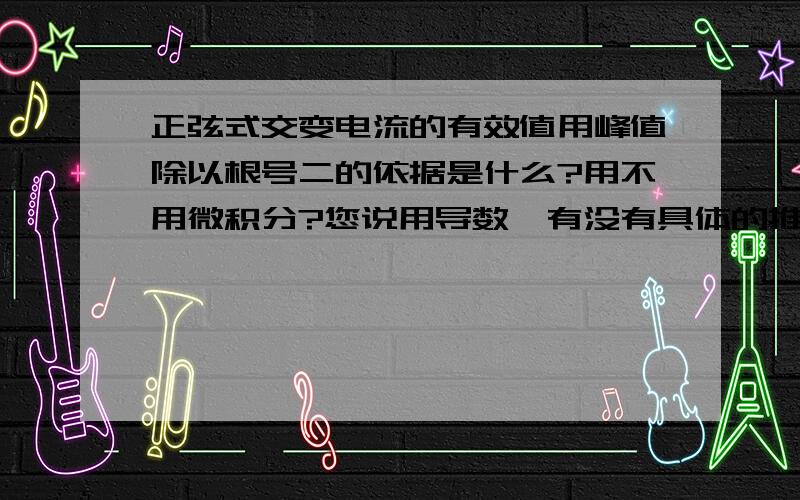 正弦式交变电流的有效值用峰值除以根号二的依据是什么?用不用微积分?您说用导数,有没有具体的推导过程?