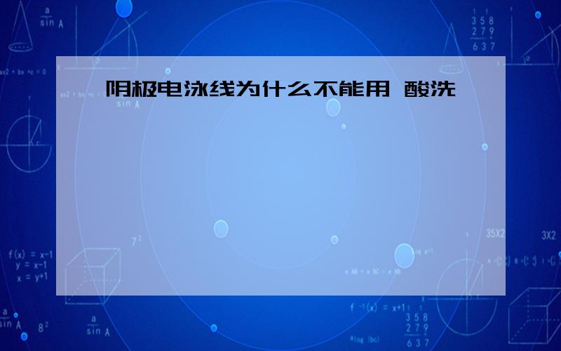 阴极电泳线为什么不能用 酸洗