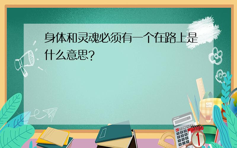 身体和灵魂必须有一个在路上是什么意思?