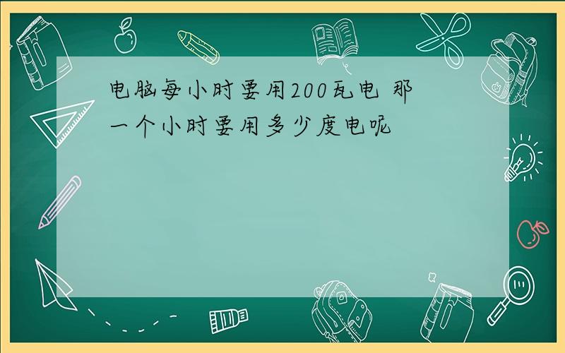 电脑每小时要用200瓦电 那一个小时要用多少度电呢