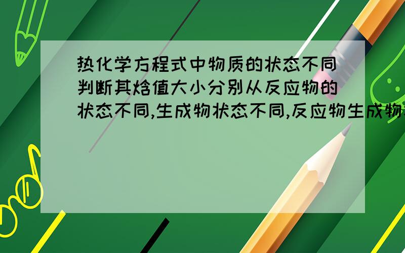 热化学方程式中物质的状态不同判断其焓值大小分别从反应物的状态不同,生成物状态不同,反应物生成物状态均不同进行回答