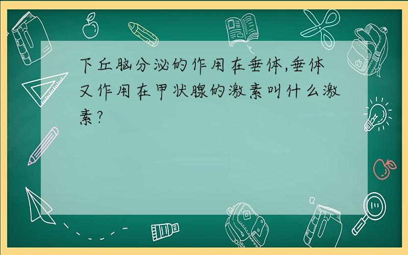 下丘脑分泌的作用在垂体,垂体又作用在甲状腺的激素叫什么激素?