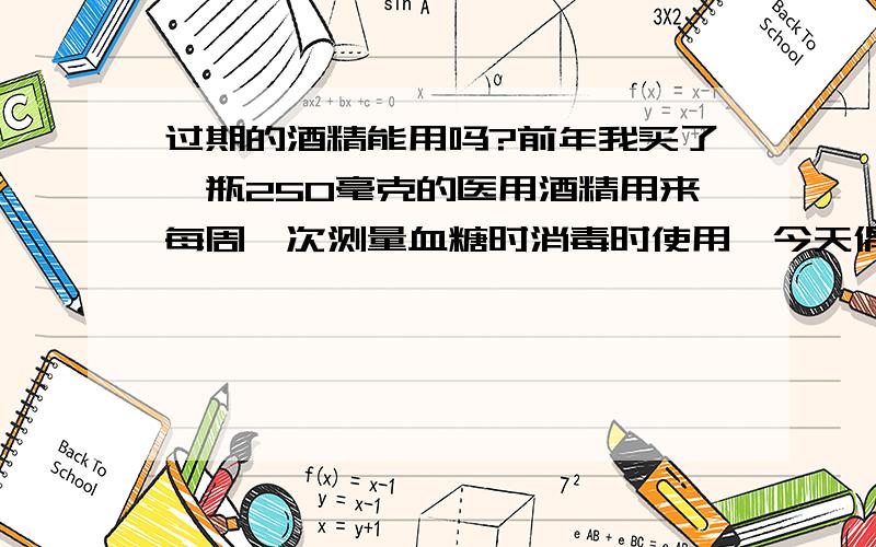 过期的酒精能用吗?前年我买了一瓶250毫克的医用酒精用来每周一次测量血糖时消毒时使用,今天偶然看到瓶子上的日期已过,请问过期的酒精还能用吗?