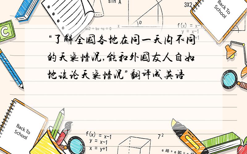 “了解全国各地在同一天内不同的天气情况,能和外国友人自如地谈论天气情况”翻译成英语