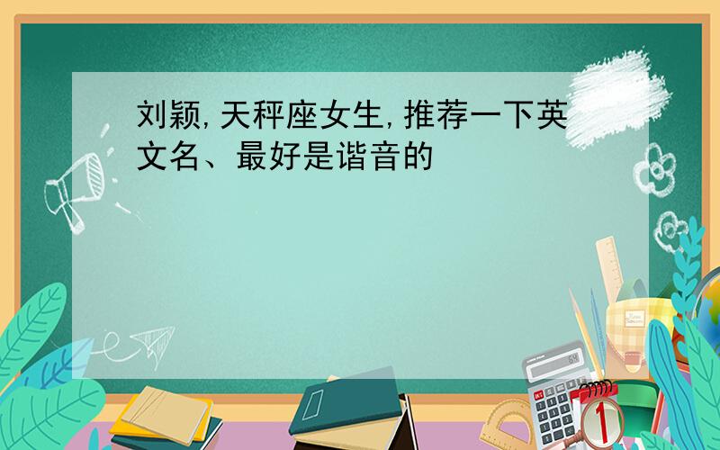 刘颖,天秤座女生,推荐一下英文名、最好是谐音的