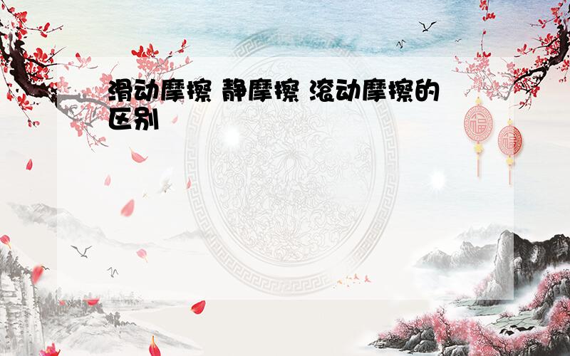 滑动摩擦 静摩擦 滚动摩擦的区别