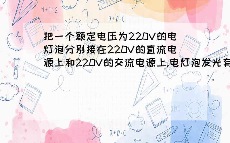 把一个额定电压为220V的电灯泡分别接在220V的直流电源上和220V的交流电源上,电灯泡发光有没有区别