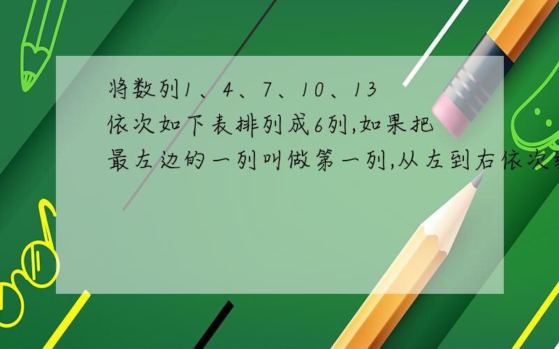 将数列1、4、7、10、13依次如下表排列成6列,如果把最左边的一列叫做第一列,从左到右依次编号,那么数列中的数349应该排在第几行第几列?1 4 7 10 1328 25 22 19 1631 34 37 40 4358 55 52 49 46… … … …