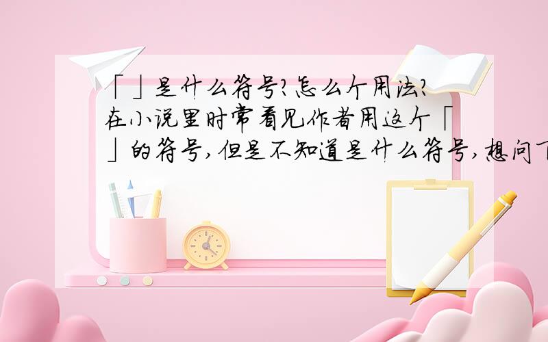 「」是什么符号?怎么个用法?在小说里时常看见作者用这个「」的符号,但是不知道是什么符号,想问下这个符号怎么个用法,和“”的用法一样吗?