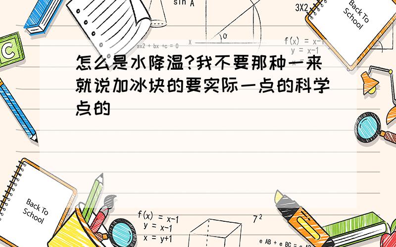 怎么是水降温?我不要那种一来就说加冰块的要实际一点的科学点的