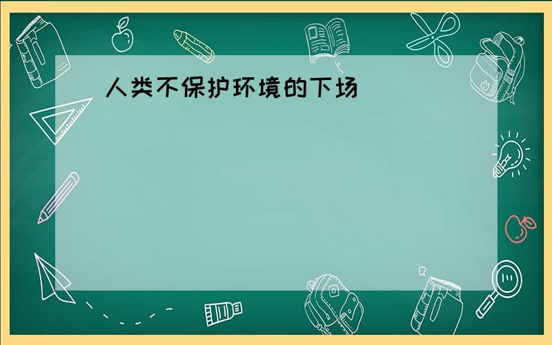 人类不保护环境的下场