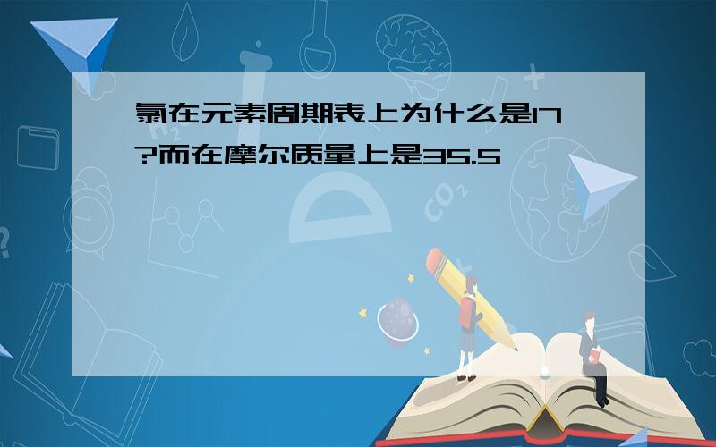 氯在元素周期表上为什么是17?而在摩尔质量上是35.5