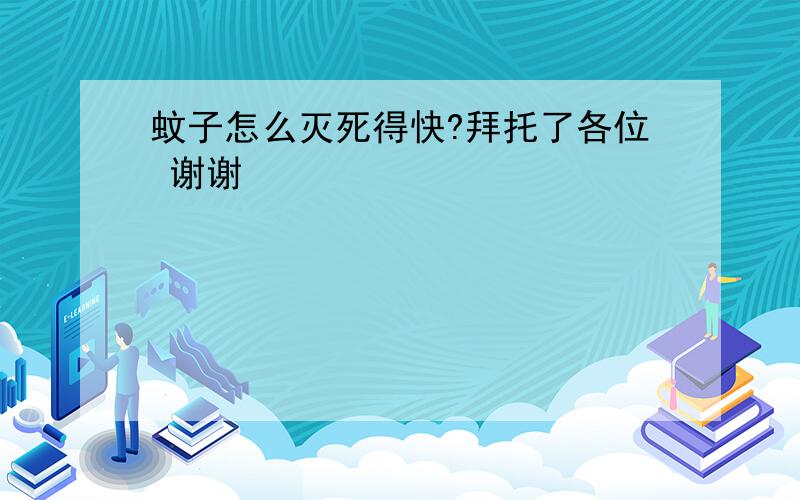 蚊子怎么灭死得快?拜托了各位 谢谢