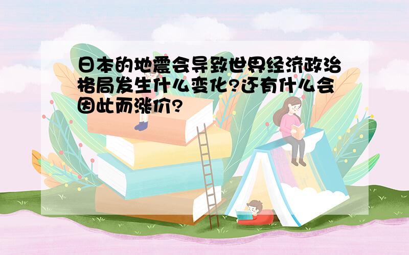 日本的地震会导致世界经济政治格局发生什么变化?还有什么会因此而涨价?