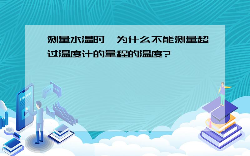 测量水温时,为什么不能测量超过温度计的量程的温度?