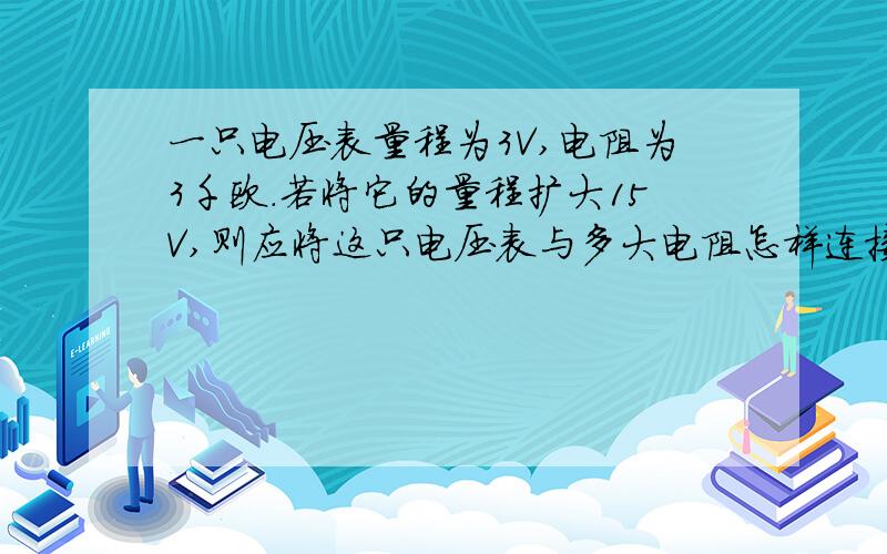 一只电压表量程为3V,电阻为3千欧.若将它的量程扩大15V,则应将这只电压表与多大电阻怎样连接?12kΩ：为什么要串联啊?